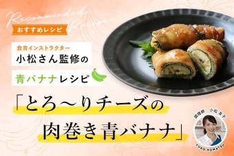 食育インストラクター小松さん監修の青バナナレシピ「とろ〜りチーズの肉巻き青バナナ」