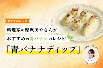 料理家の深沢あやさんが
おすすめの青バナナのレシピ「青バナナディップ」